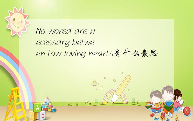 No wored are necessary between tow loving hearts是什么意思