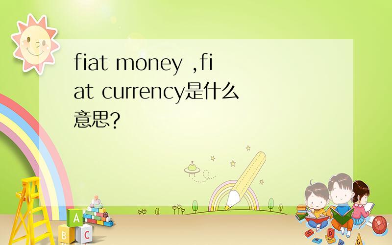fiat money ,fiat currency是什么意思?