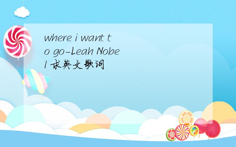 where i want to go-Leah Nobel 求英文歌词