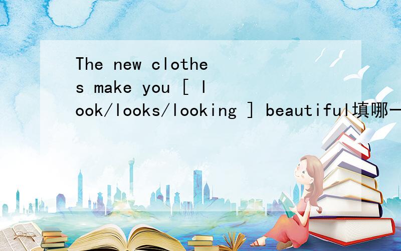 The new clothes make you [ look/looks/looking ] beautiful填哪一个