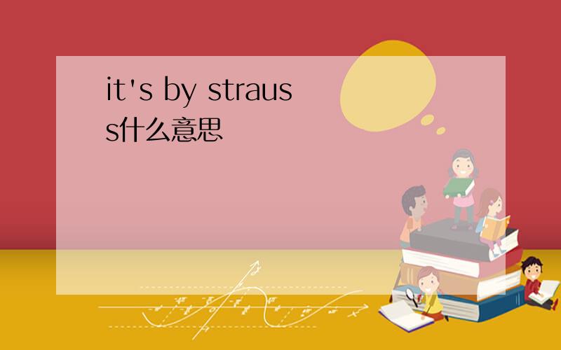 it's by strauss什么意思
