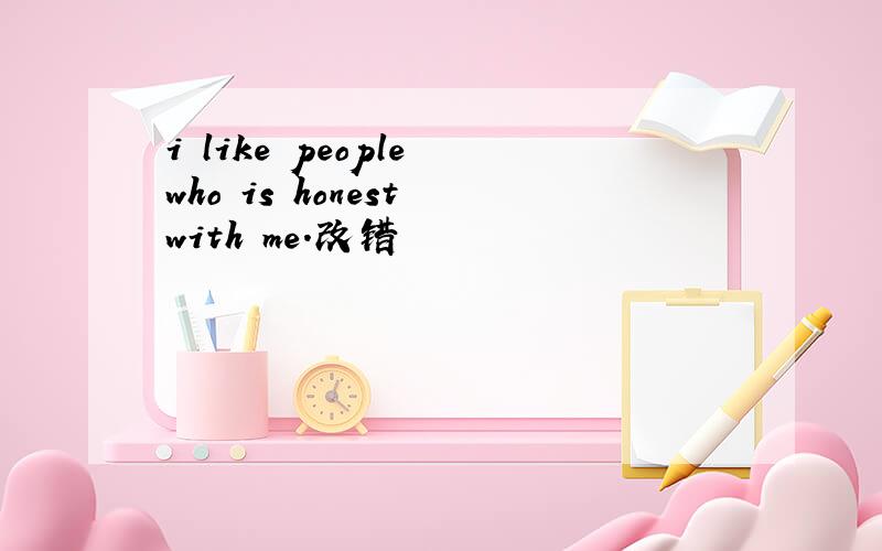 i like people who is honest with me.改错