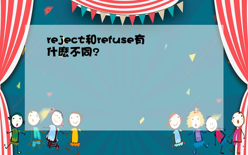 reject和refuse有什麽不同?