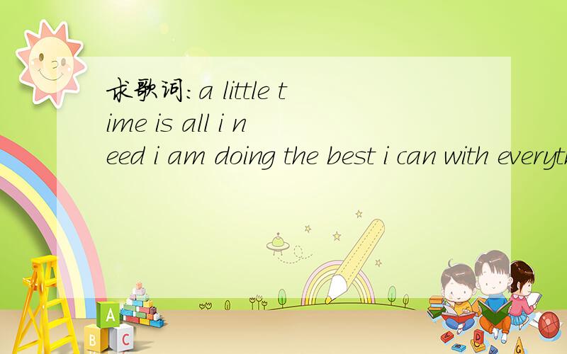 求歌词：a little time is all i need i am doing the best i can with everything i am