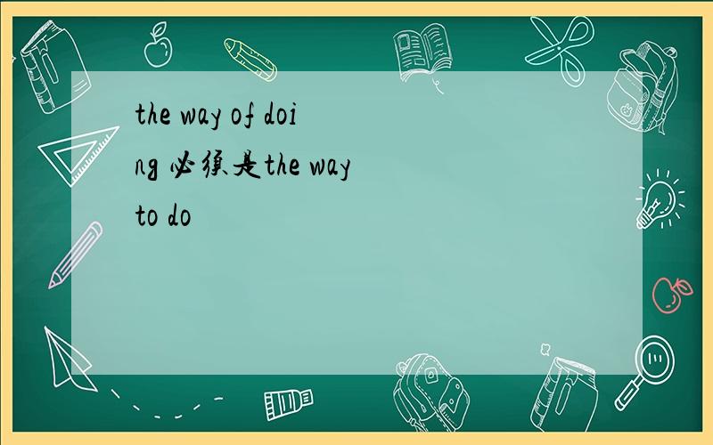the way of doing 必须是the way to do