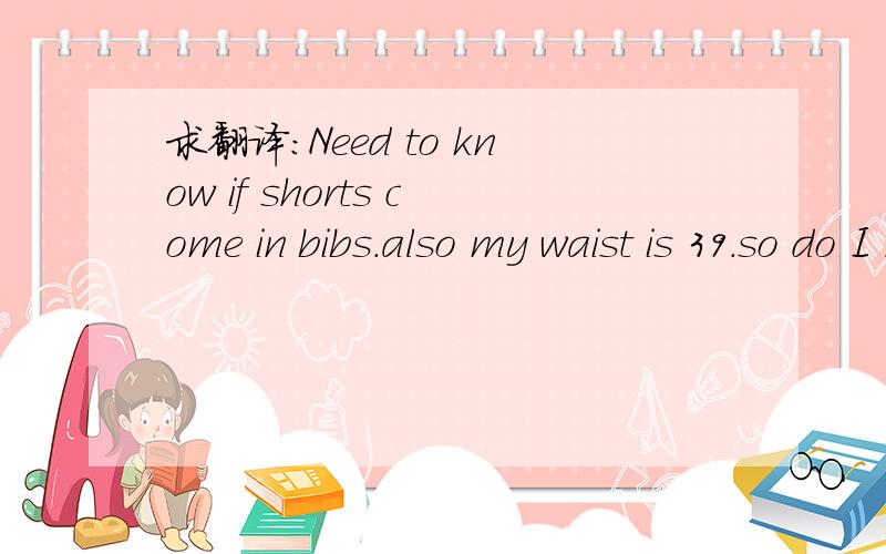 求翻译：Need to know if shorts come in bibs.also my waist is 39.so do I need 2x or 3x in shorts