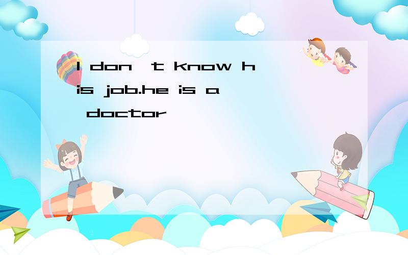 I don't know his job.he is a doctor
