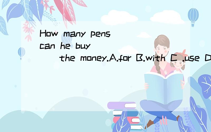 How many pens can he buy _____the money.A.for B.with C .use D.on