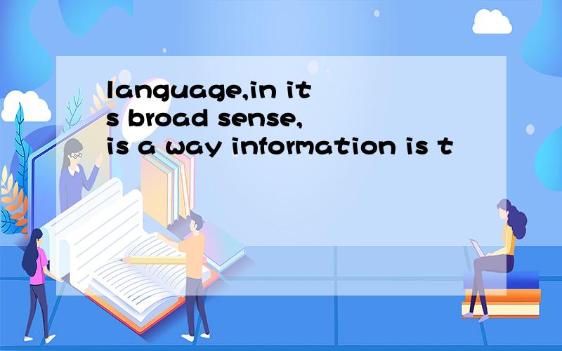 language,in its broad sense,is a way information is t