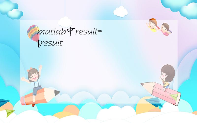 matlab中result=[result
