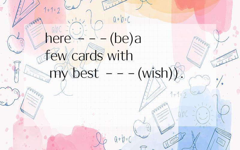 here ---(be)a few cards with my best ---(wish)).