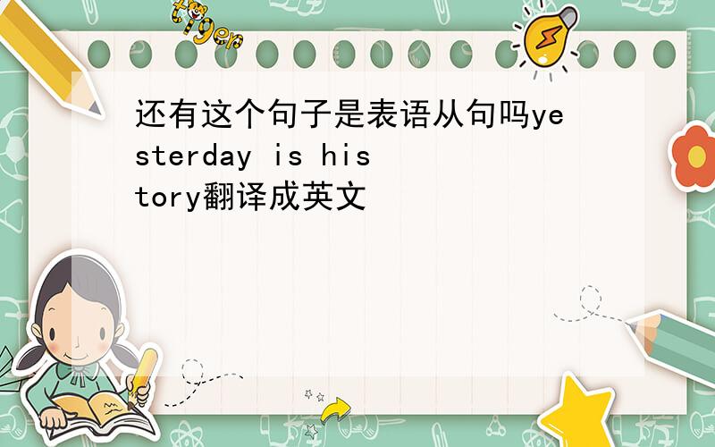 还有这个句子是表语从句吗yesterday is history翻译成英文