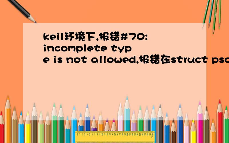 keil环境下,报错#70:incomplete type is not allowed,报错在struct psock sin,sout;struct psock{  struct pt pt, psockpt; /* Protothreads - one that's using the psock    functions, and one that runs inside the    psock functions. */  const u8_t