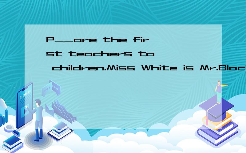 P__are the first teachers to children.Miss White is Mr.Black is____,She works very hard in Mr.Black is office.A.teacher B.player C.secretary D.studentThis is_________bedroom.A.Tom and Tim`s B.Tom`s and Tim`s C.Tom`s and Tim D.Tom and Tim