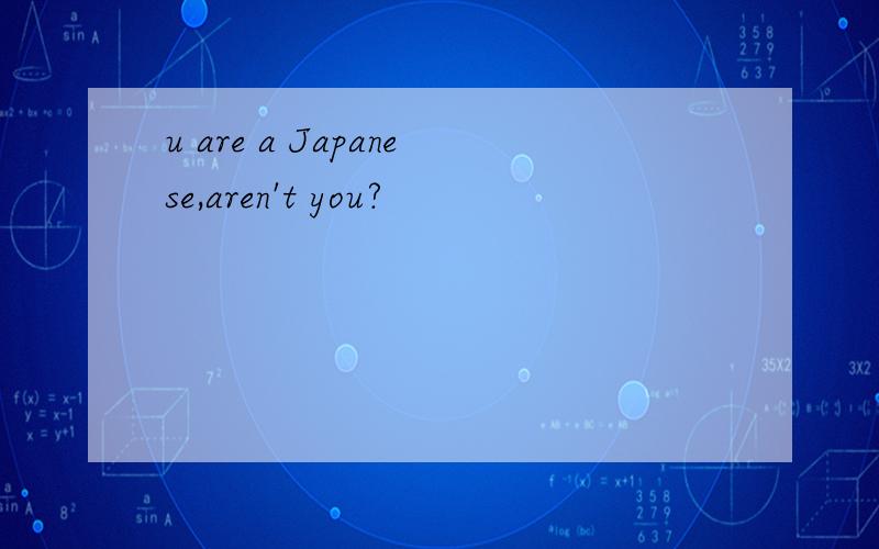 u are a Japanese,aren't you?