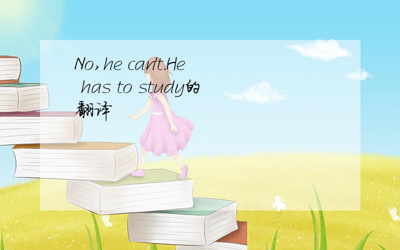 No,he can't.He has to study的翻译