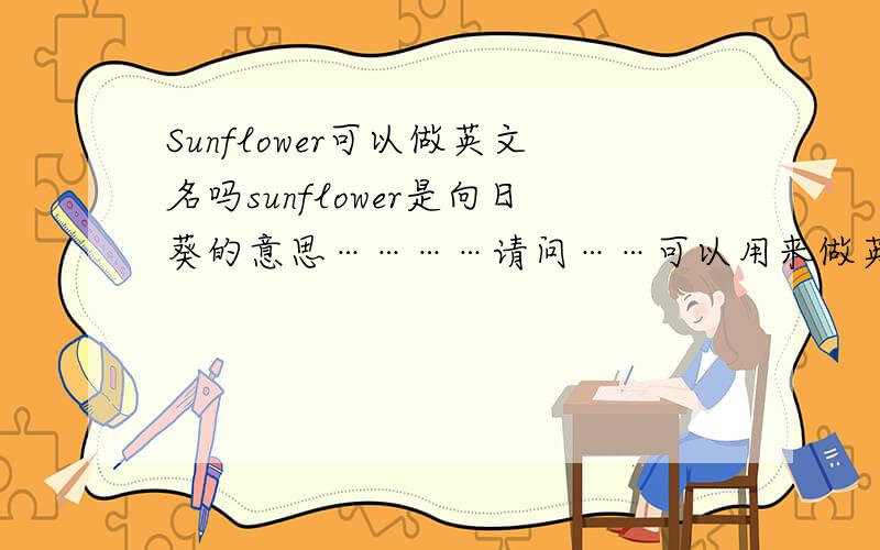 Sunflower可以做英文名吗sunflower是向日葵的意思…………请问……可以用来做英文名吗?注：是作为女生的英文名