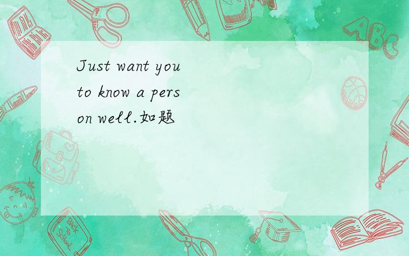 Just want you to know a person well.如题