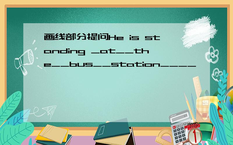 画线部分提问He is standing _at__the__bus__station____