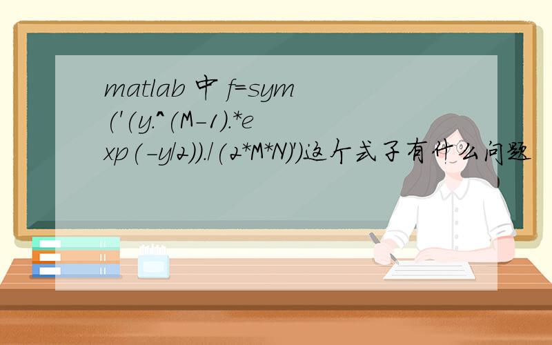 matlab 中 f=sym('(y.^(M-1).*exp(-y/2))./(2*M*N)')这个式子有什么问题