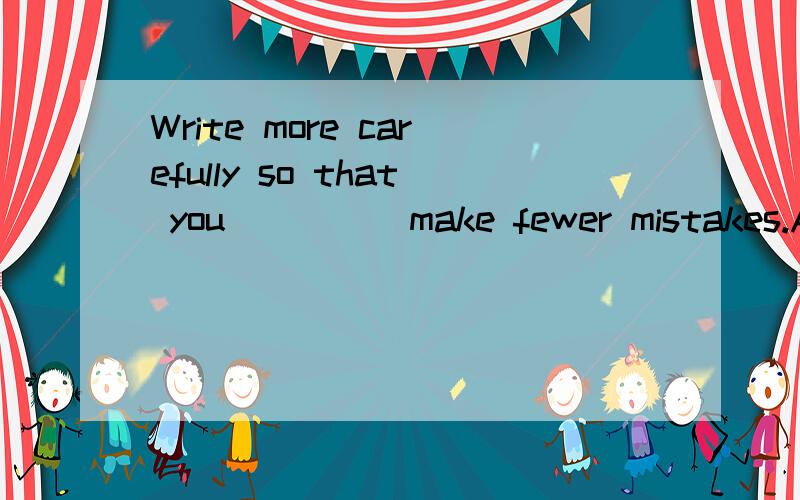 Write more carefully so that you_____make fewer mistakes.A might B into C for D by