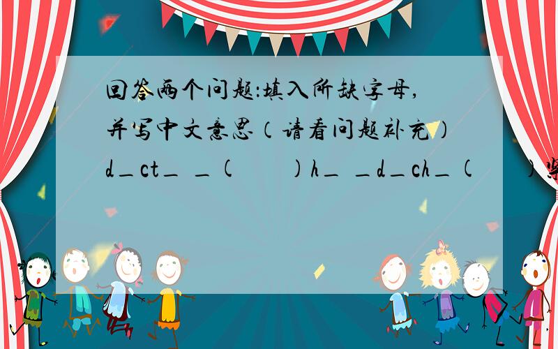 回答两个问题：填入所缺字母,并写中文意思（请看问题补充）d_ct_ _(       )h_ _d_ch_(      )紧急紧急！