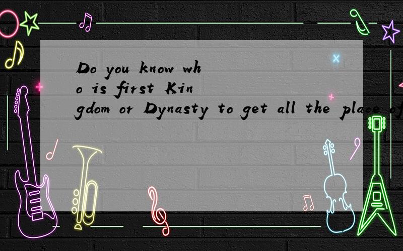 Do you know who is first Kingdom or Dynasty to get all the place of China from history?