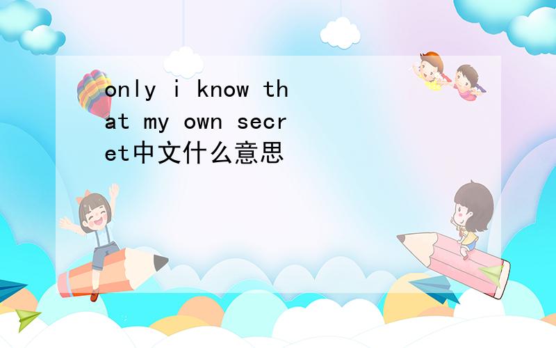 only i know that my own secret中文什么意思