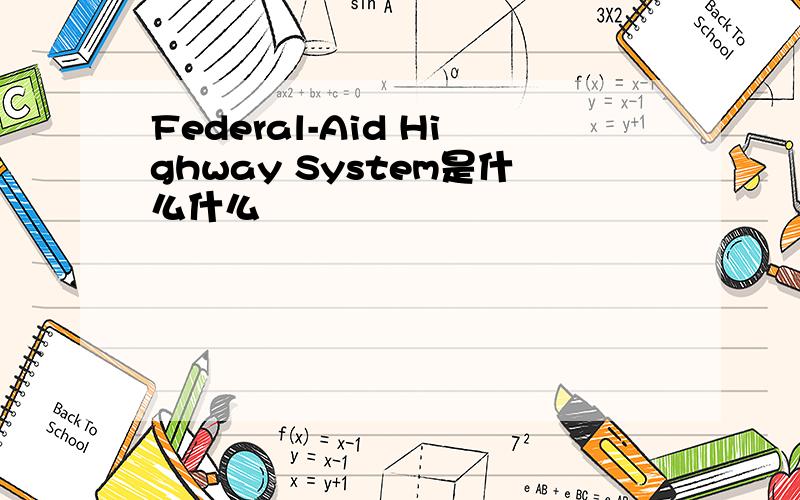 Federal-Aid Highway System是什么什么
