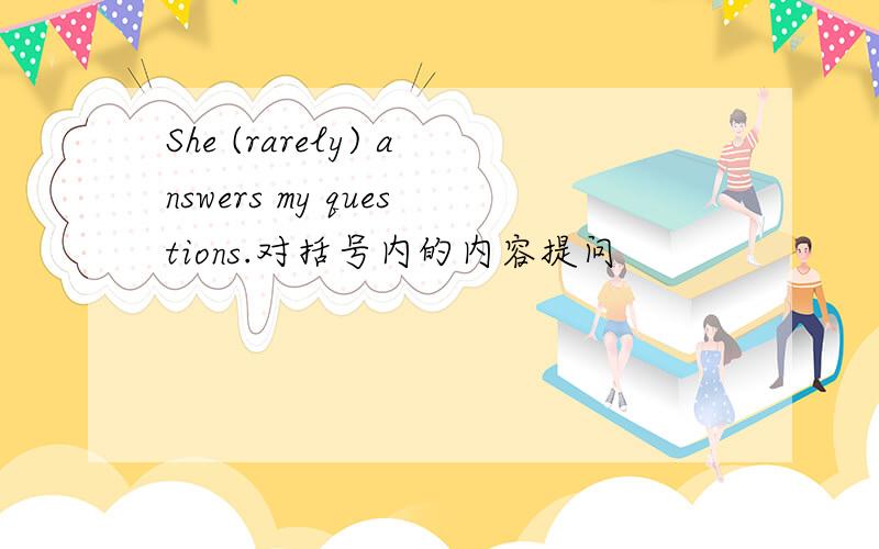 She (rarely) answers my questions.对括号内的内容提问