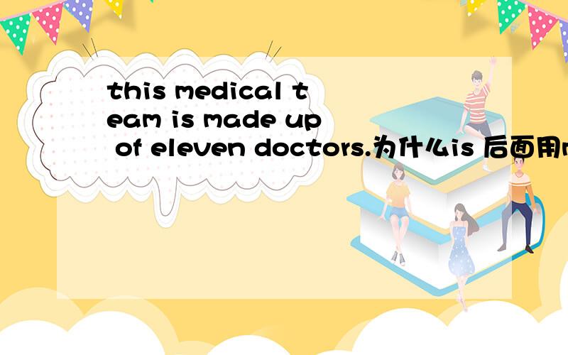 this medical team is made up of eleven doctors.为什么is 后面用made 而不是make