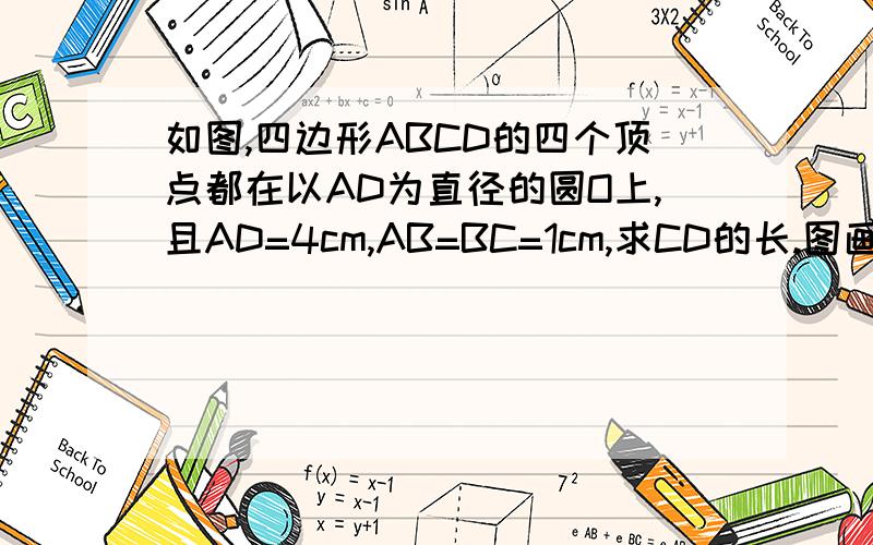 如图,四边形ABCD的四个顶点都在以AD为直径的圆O上,且AD=4cm,AB=BC=1cm,求CD的长.图画的有点大