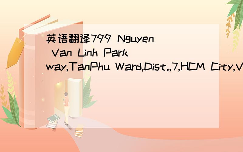 英语翻译799 Nguyen Van Linh Parkway,TanPhu Ward,Dist.,7,HCM City,Vietnam具体应该怎么翻译呢?各种求