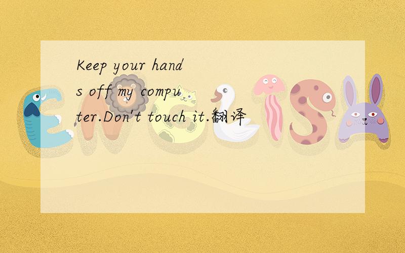 Keep your hands off my computer.Don't touch it.翻译