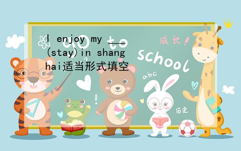 I enjoy my ___(stay)in shanghai适当形式填空