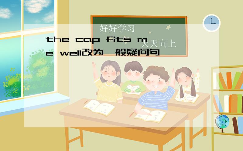 the cap fits me well改为一般疑问句