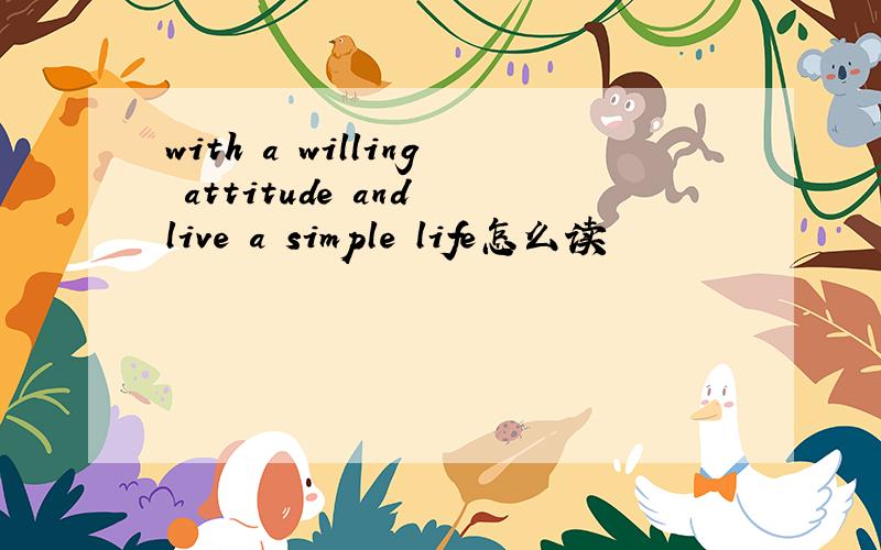 with a willing attitude and live a simple life怎么读