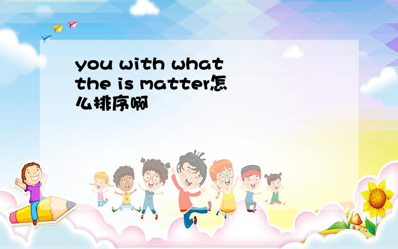 you with what the is matter怎么排序啊