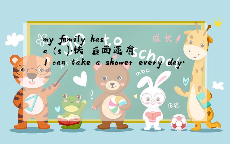my family has a （s ).快 后面还有 I can take a shower every day.
