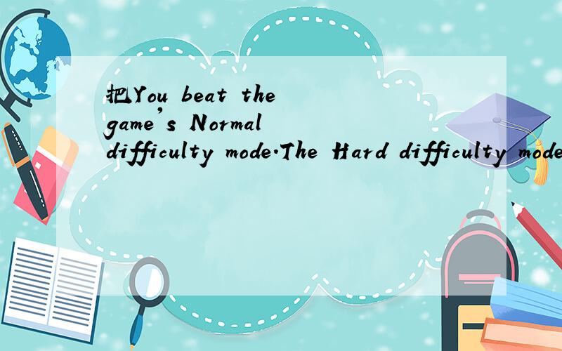 把You beat the game's Normal difficulty mode.The Hard difficulty mode is now unlocked!翻译成汉语.