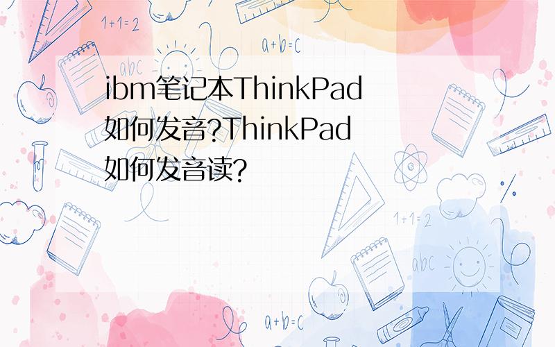 ibm笔记本ThinkPad如何发音?ThinkPad 如何发音读?