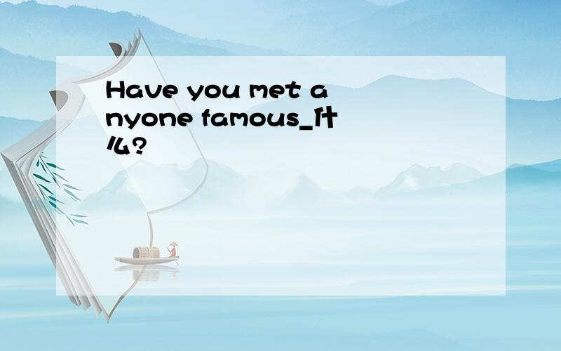 Have you met anyone famous_什么?