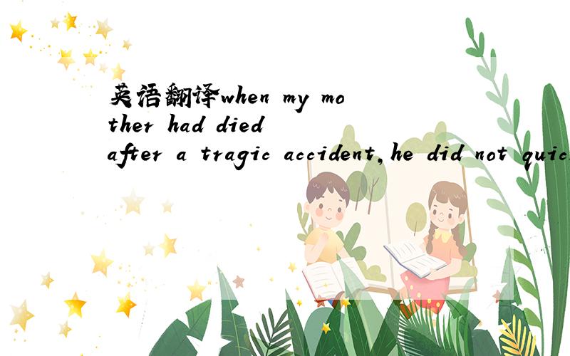 英语翻译when my mother had died after a tragic accident,he did not quickly recover from the shock and loneliness