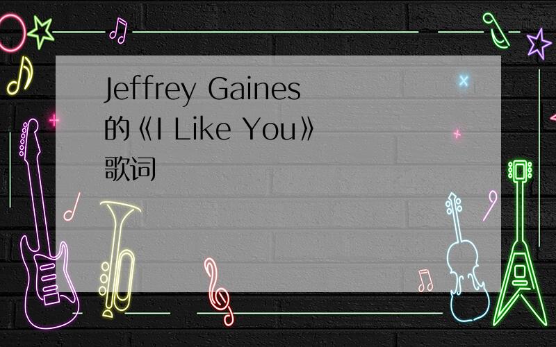 Jeffrey Gaines的《I Like You》 歌词