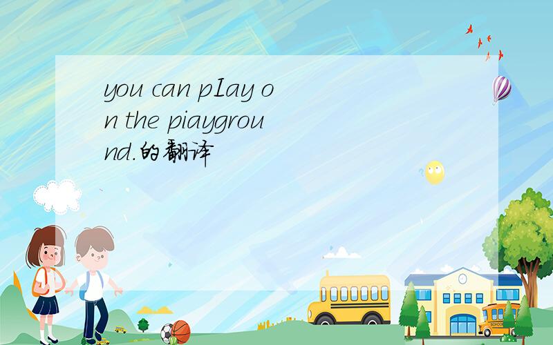 you can pIay on the piayground.的翻译