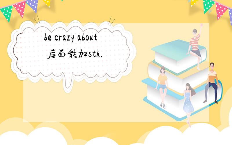 be crazy about 后面能加sth.