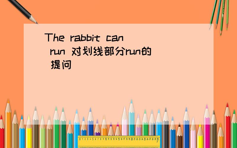 The rabbit can run 对划线部分run的 提问