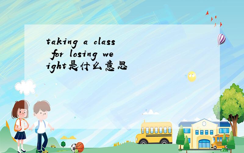 taking a class for losing weight是什么意思