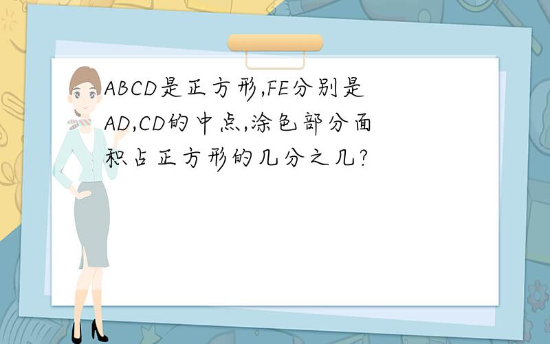 ABCD是正方形,FE分别是AD,CD的中点,涂色部分面积占正方形的几分之几?