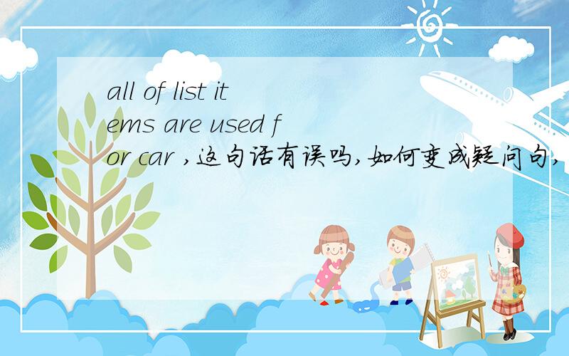 all of list items are used for car ,这句话有误吗,如何变成疑问句,